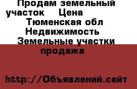 Продам земельный участок  › Цена ­ 250 000 - Тюменская обл. Недвижимость » Земельные участки продажа   